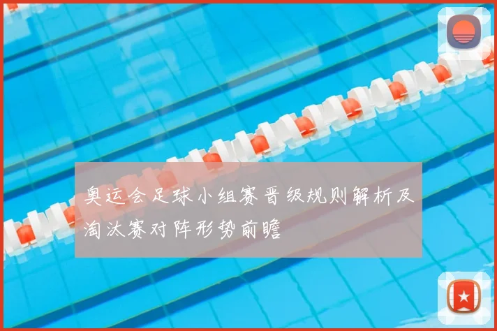 奥运会足球小组赛晋级规则解析及淘汰赛对阵形势前瞻