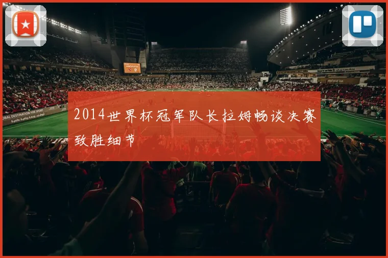 2014世界杯冠军队长拉姆畅谈决赛致胜细节