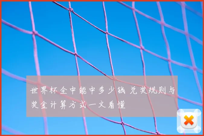世界杯全中能中多少钱 兑奖规则与奖金计算方式一文看懂