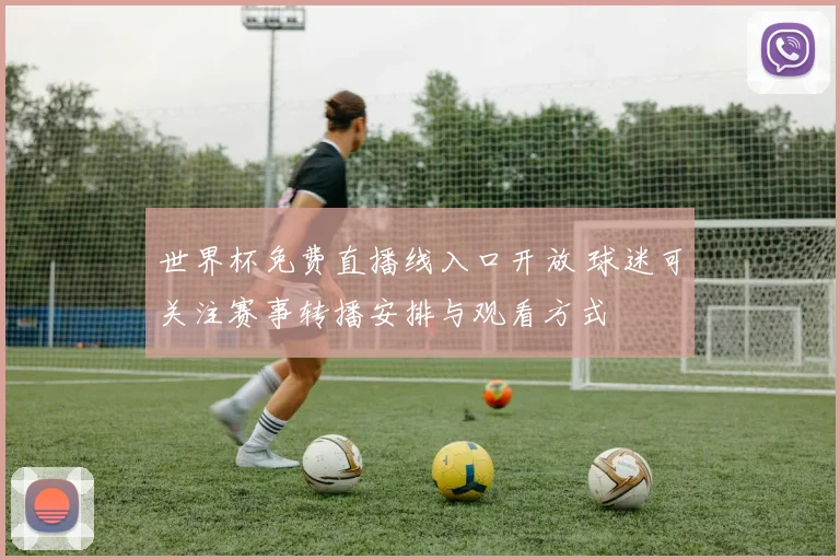 世界杯免费直播线入口开放 球迷可关注赛事转播安排与观看方式