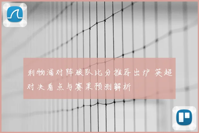 利物浦对阵狼队比分推荐出炉 英超对决看点与赛果预测解析