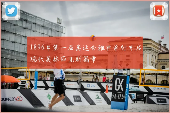 1896年第一届奥运会雅典举行开启现代奥林匹克新篇章