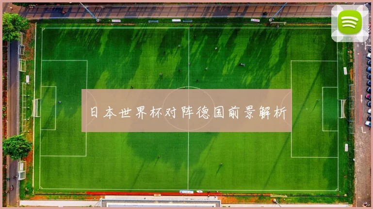 日本世界杯对阵德国前景解析