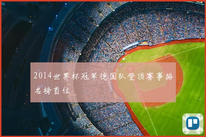 2014世界杯冠军德国队登顶赛事排名榜首位