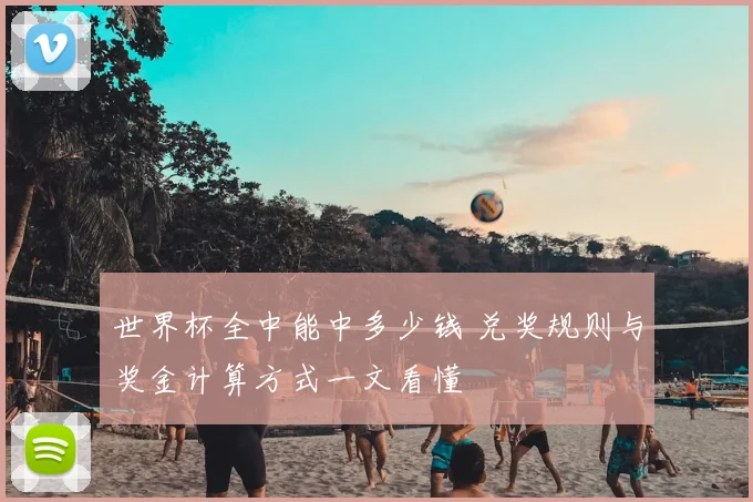 世界杯全中能中多少钱 兑奖规则与奖金计算方式一文看懂