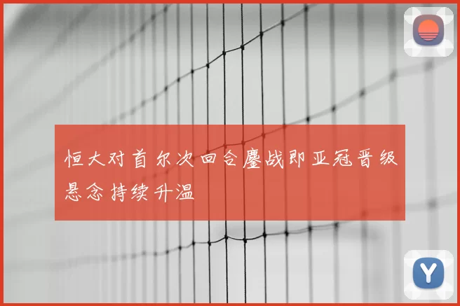 恒大对首尔次回合鏖战即亚冠晋级悬念持续升温