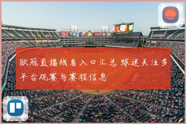 欧冠直播线看入口汇总 球迷关注多平台观赛与赛程信息