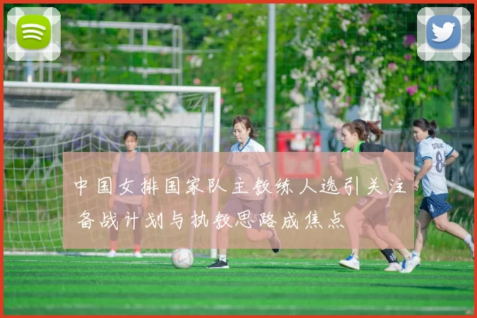 中国女排国家队主教练人选引关注 备战计划与执教思路成焦点