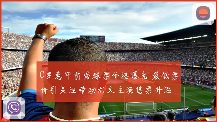C罗意甲首秀球票价格曝光 最低票价引关注带动尤文主场售票升温