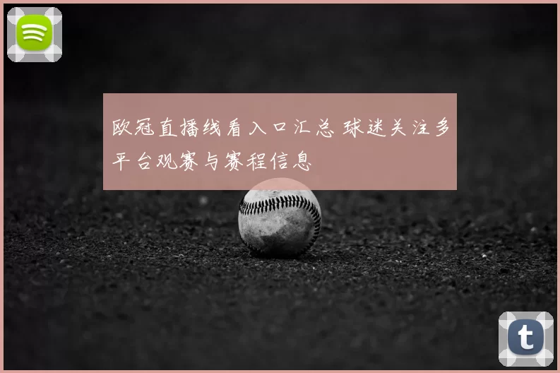 欧冠直播线看入口汇总 球迷关注多平台观赛与赛程信息