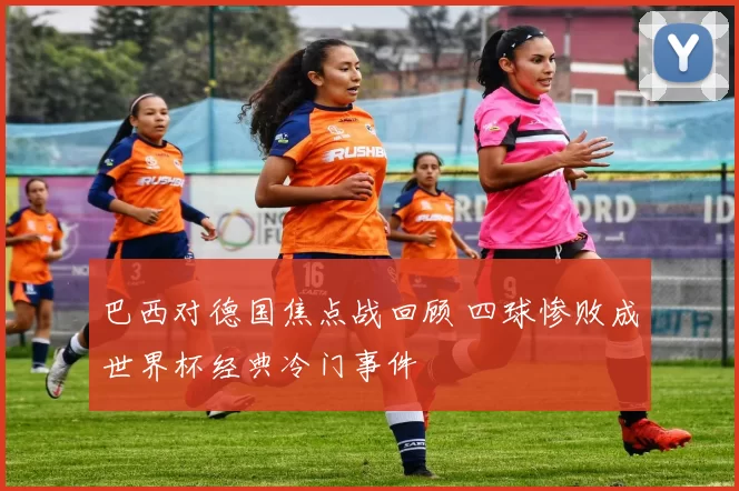 巴西对德国焦点战回顾 四球惨败成世界杯经典冷门事件