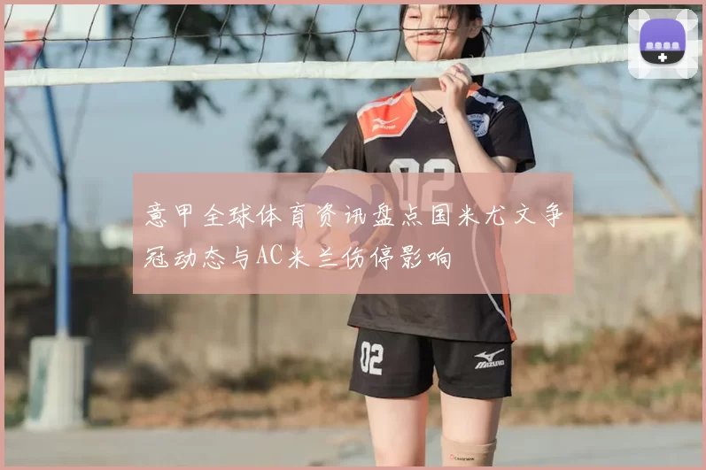 意甲全球体育资讯盘点国米尤文争冠动态与AC米兰伤停影响